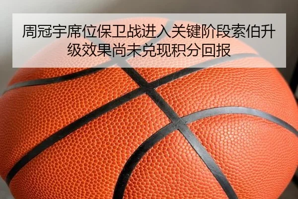 周冠宇席位保卫战进入关键阶段索伯升级效果尚未兑现积分回报